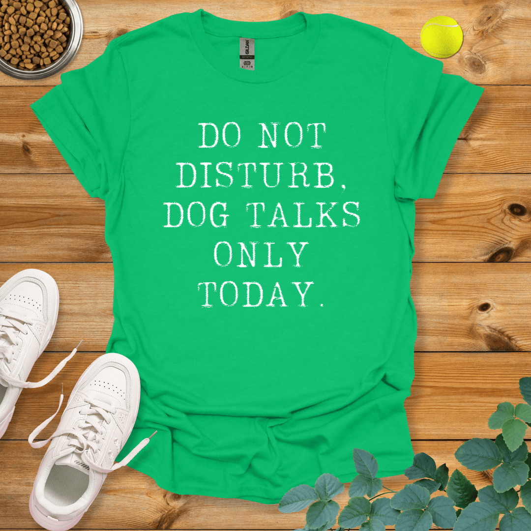 Do Not Disturb Dog Talks Only Today T-Shirt Irish Green / S