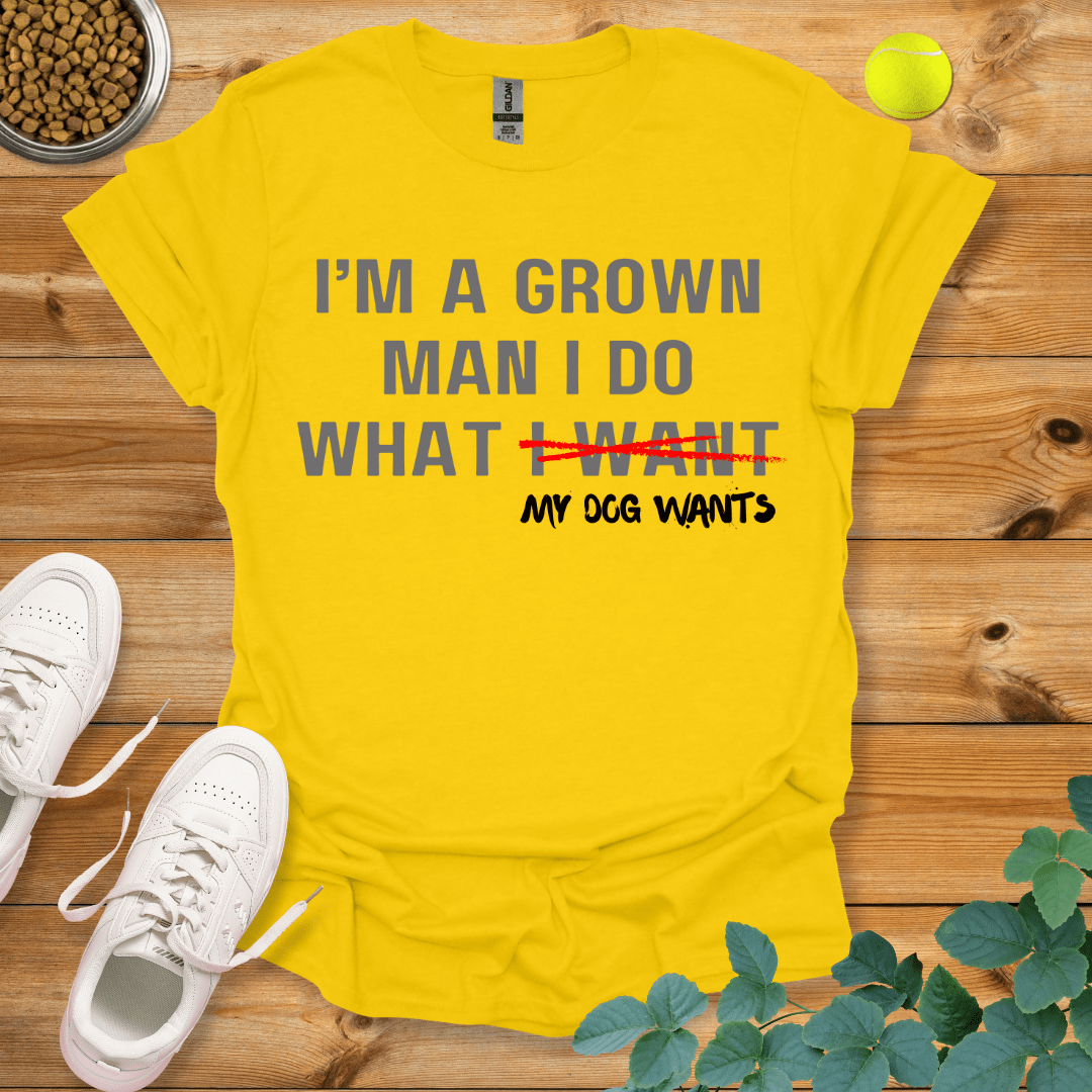 I'm A Grown Man I Do What My Dog Wants T-Shirt Daisy / S