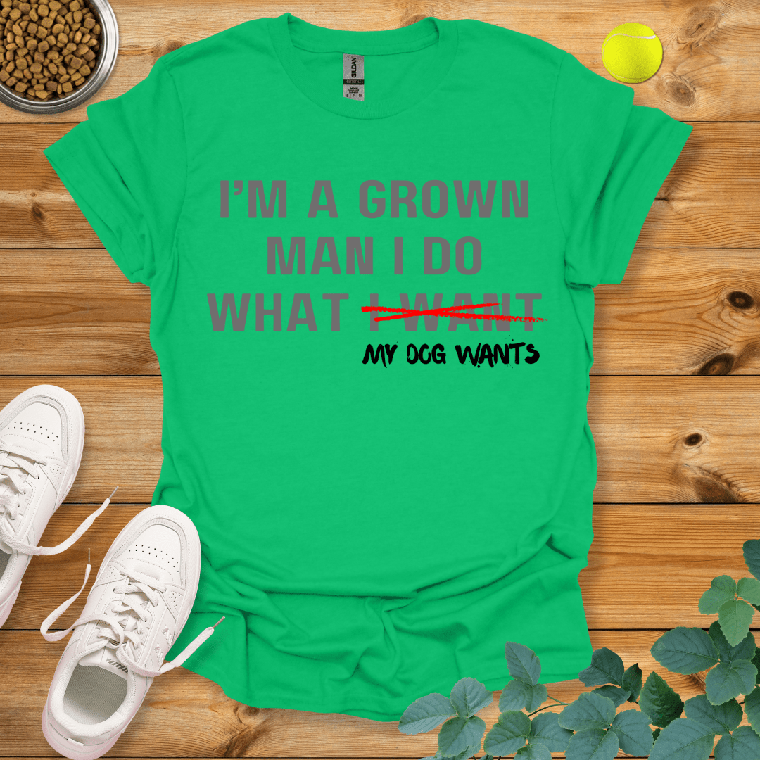 I'm A Grown Man I Do What My Dog Wants T-Shirt Irish Green / S