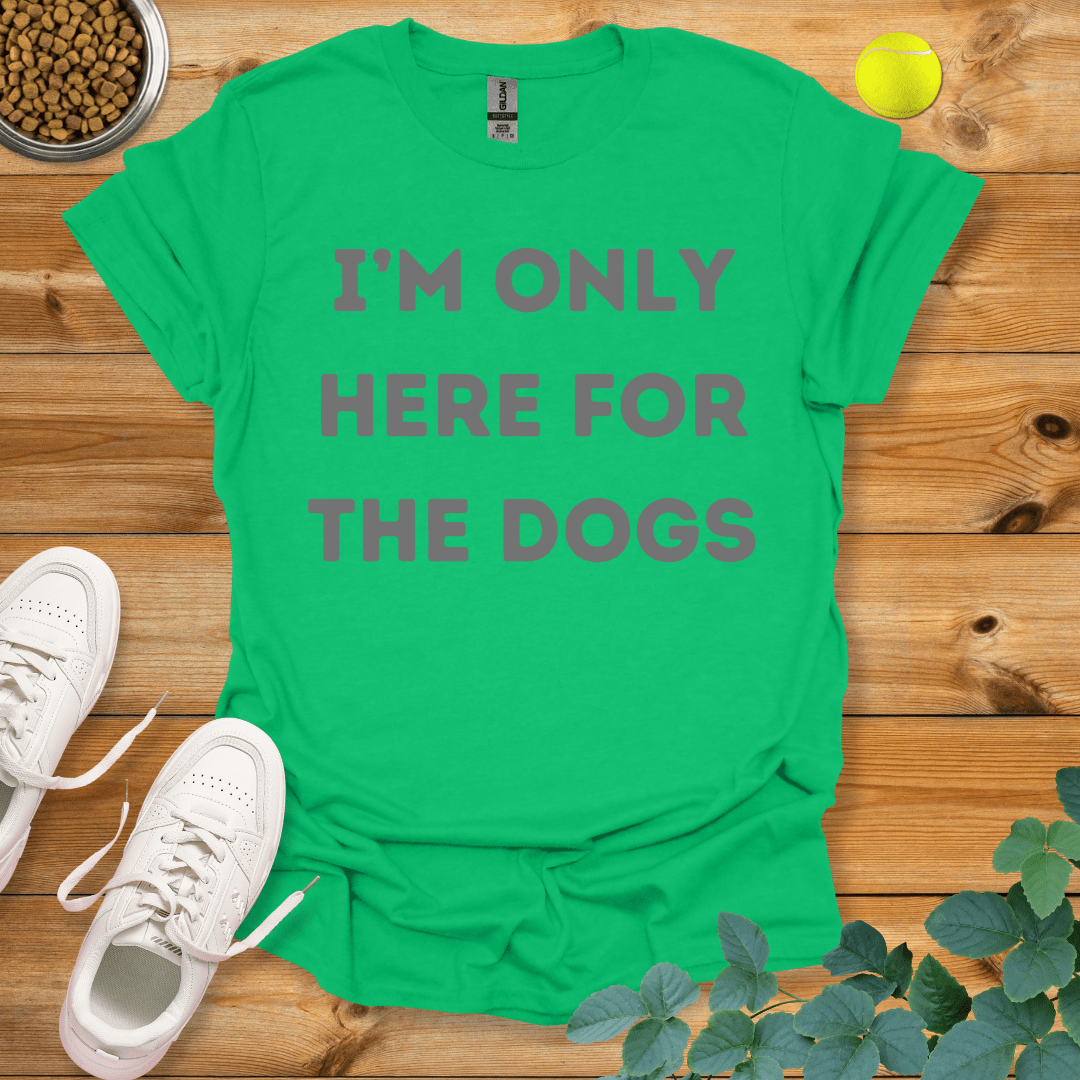 I'm Only Here For The Dogs T-Shirt Irish Green / S