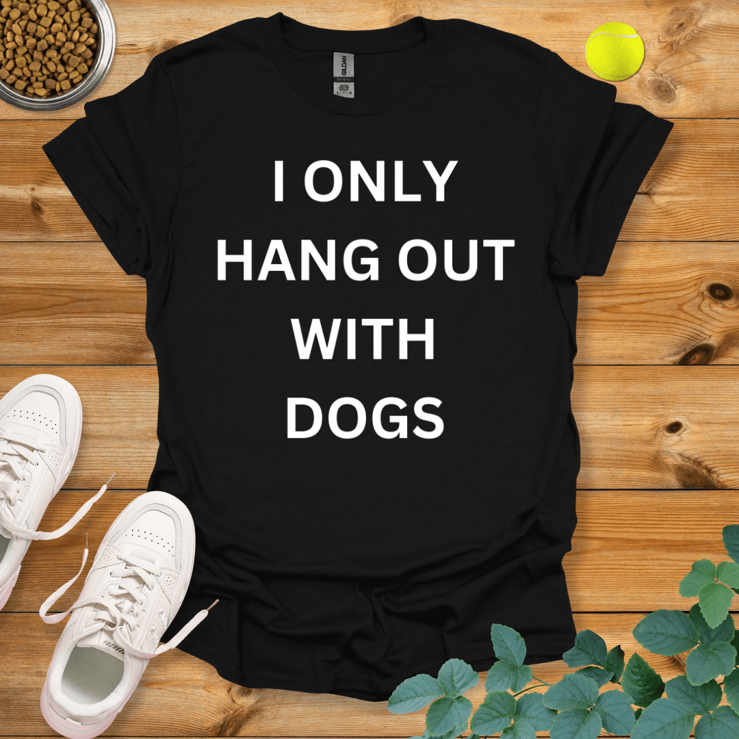 I Only Hang Out With Dogs T-Shirt Black / S