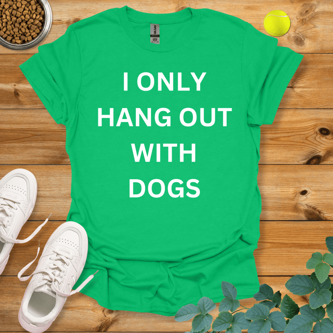 I Only Hang Out With Dogs T-Shirt Irish Green / S