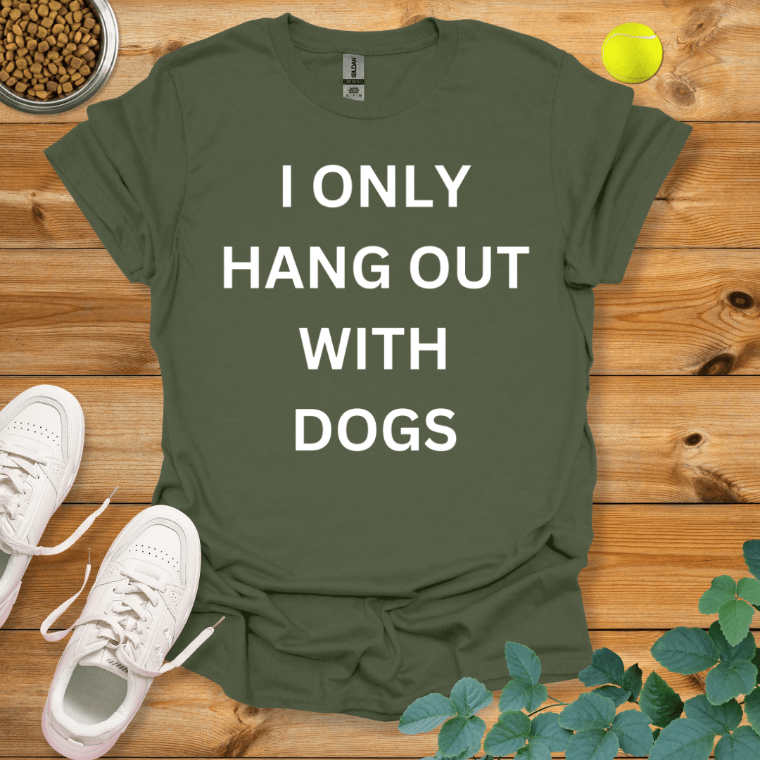 I Only Hang Out With Dogs T-Shirt Military Green / S