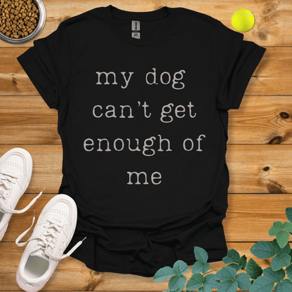 My Dog Can't Get Enough Of Me T-Shirt Black / S