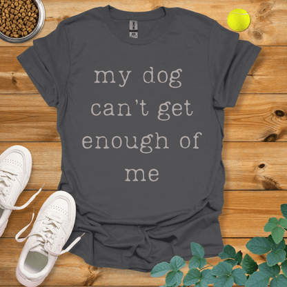 My Dog Can't Get Enough Of Me T-Shirt Charcoal / S