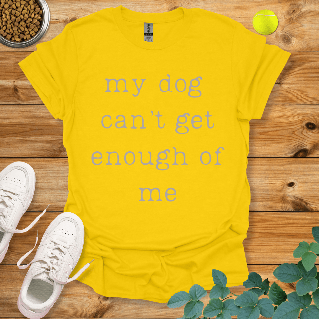 My Dog Can't Get Enough Of Me T-Shirt Daisy / S