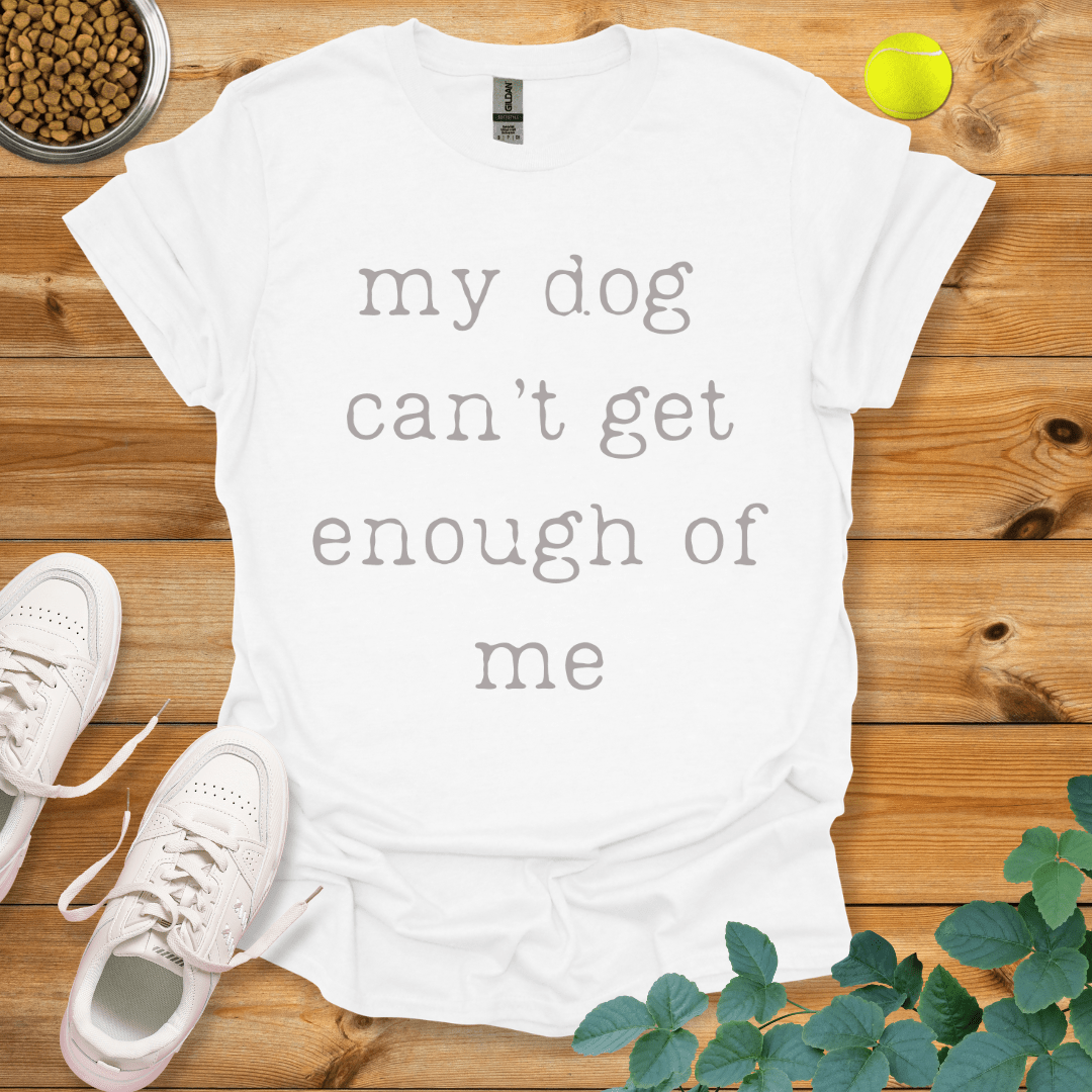 My Dog Can't Get Enough Of Me T-Shirt White / S