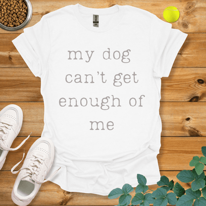 My Dog Can't Get Enough Of Me T-Shirt White / S