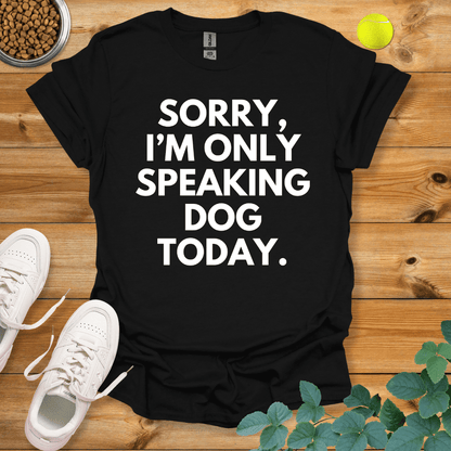 Sorry I'm Only Speaking Dog Today T-Shirt Black / S