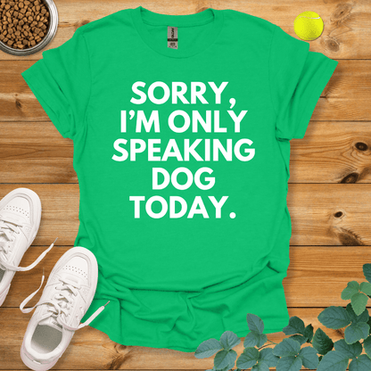 Sorry I'm Only Speaking Dog Today T-Shirt Irish Green / S