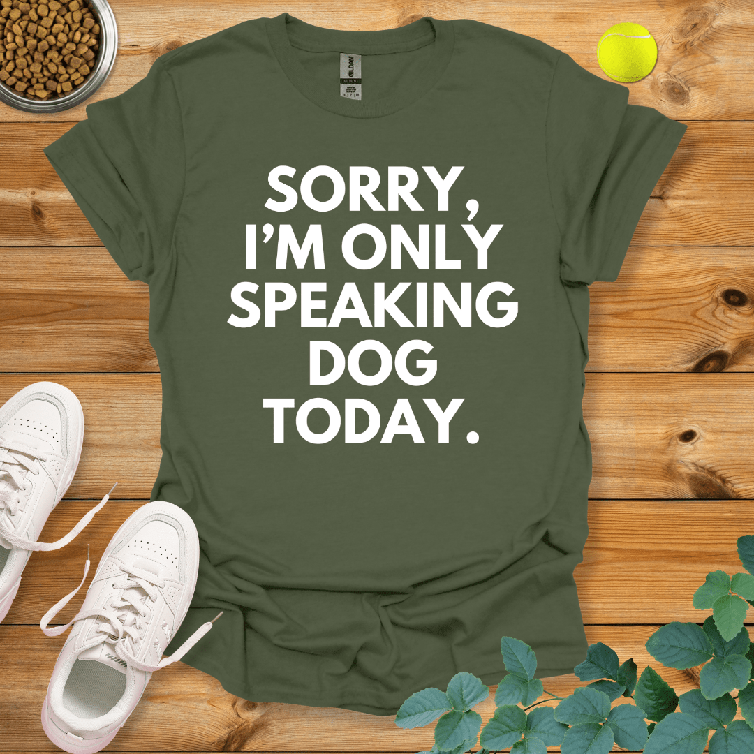 Sorry I'm Only Speaking Dog Today T-Shirt Military Green / S