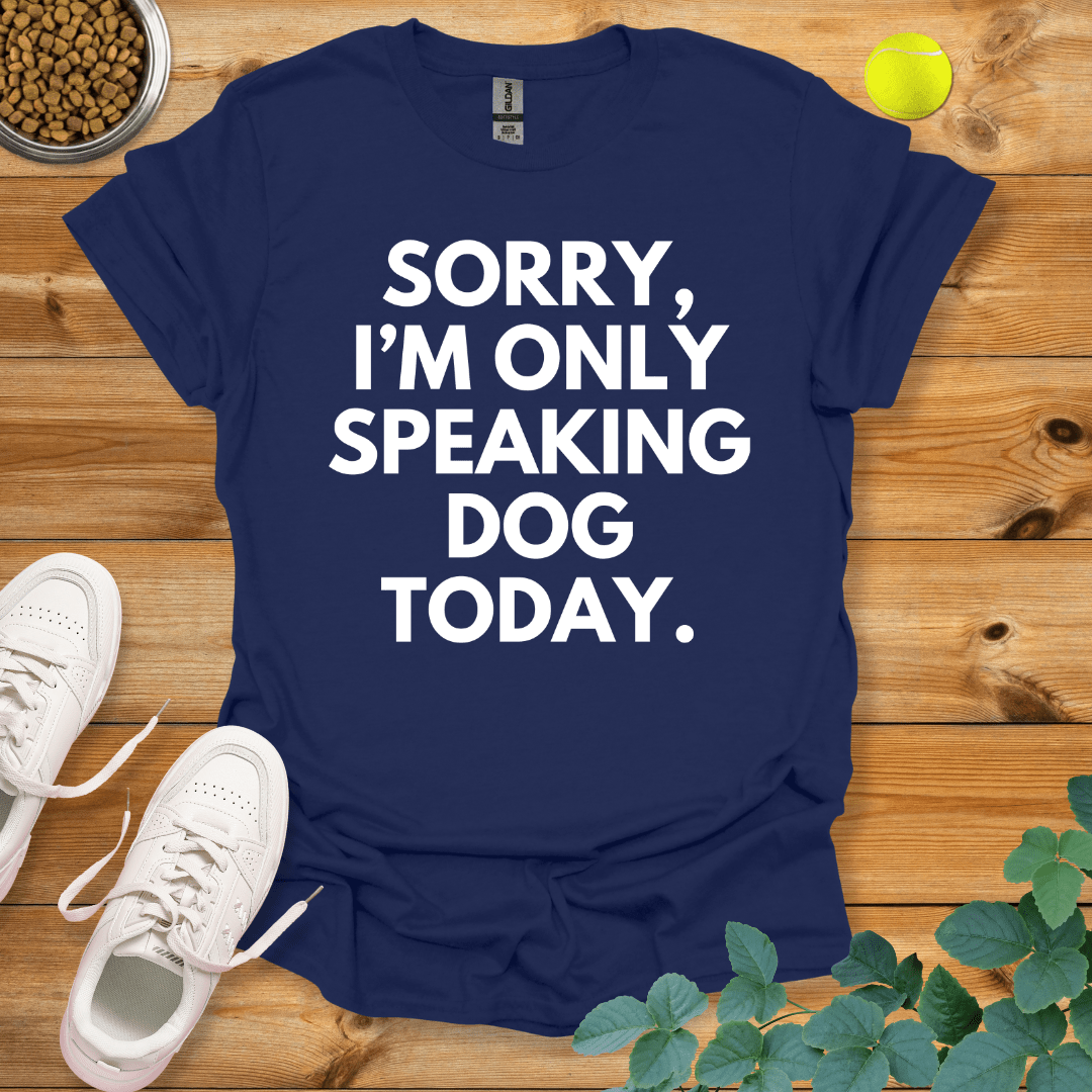 Sorry I'm Only Speaking Dog Today T-Shirt Navy / S